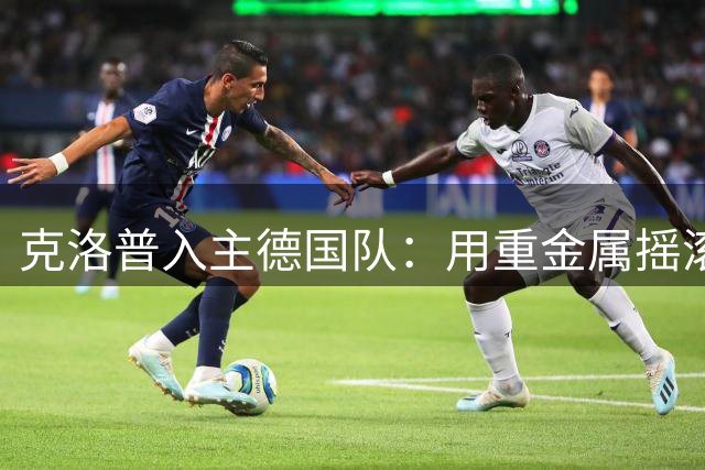 克洛普入主德国队：用重金属摇滚唤醒沉睡的德意志战车