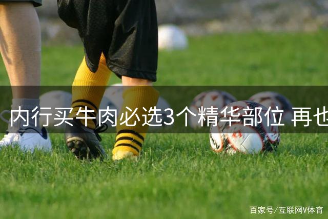 内行买牛肉必选3个精华部位 再也不怕被坑