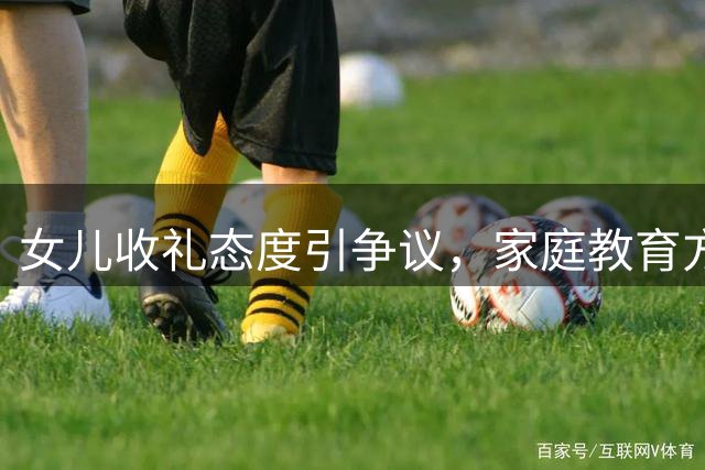 女儿收礼态度引争议，家庭教育方式受质疑