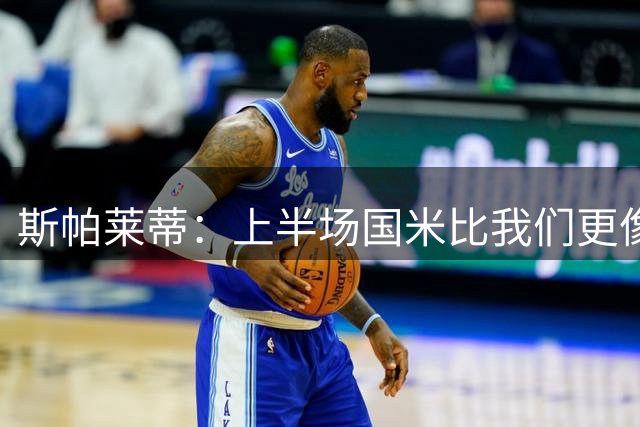 斯帕莱蒂：上半场国米比我们更像一支球队，我们必须继续进步