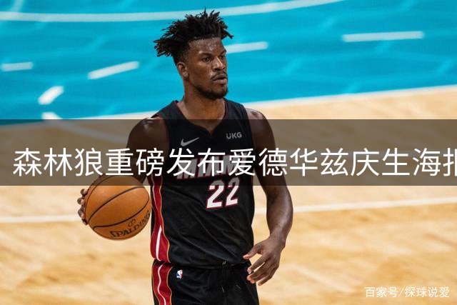 森林狼重磅发布爱德华兹庆生海报 25岁新星季后赛表现抢眼