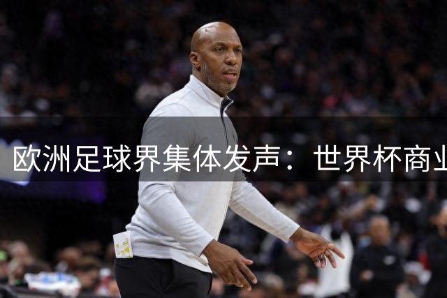 欧洲足球界集体发声：世界杯商业化令人警醒