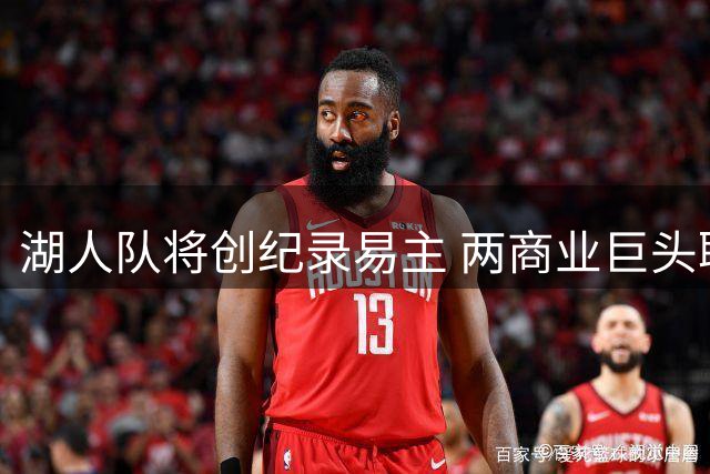 湖人队将创纪录易主 两商业巨头联手收购