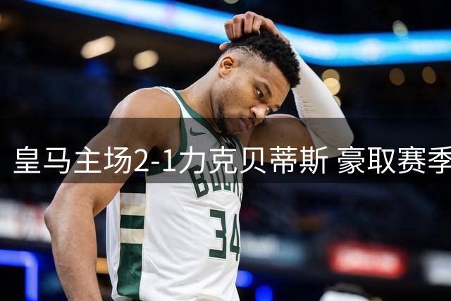 皇马主场2-1力克贝蒂斯 豪取赛季四连胜