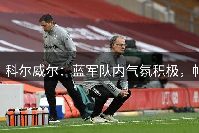 科尔威尔：蓝军队内气氛积极，帕尔默随时能接管比赛