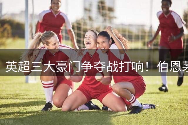 英超三大豪门争夺战打响！伯恩茅斯中场斯科特成转会焦点