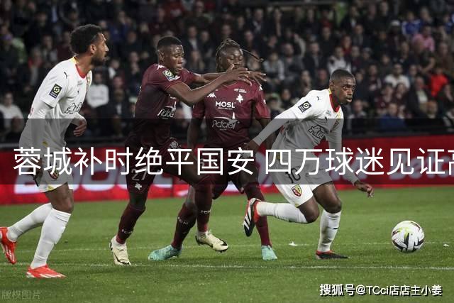 蓉城补时绝平国安 四万球迷见证高温下的逆袭之战