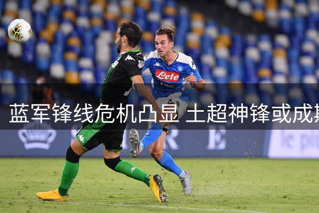 蓝军锋线危机凸显 土超神锋或成斯坦福桥新答案