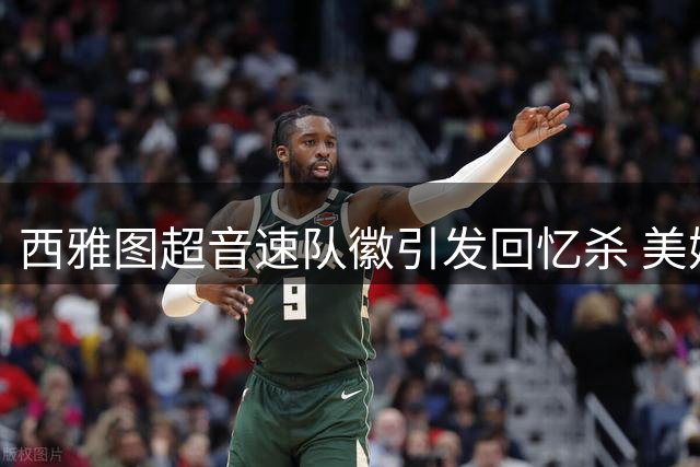 西雅图超音速队徽引发回忆杀 美媒灵魂拷问：这标志让你想起谁？