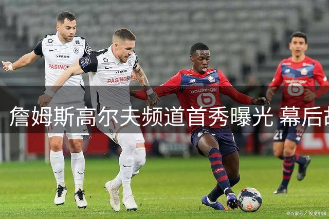 詹姆斯高尔夫频道首秀曝光 幕后故事揭秘