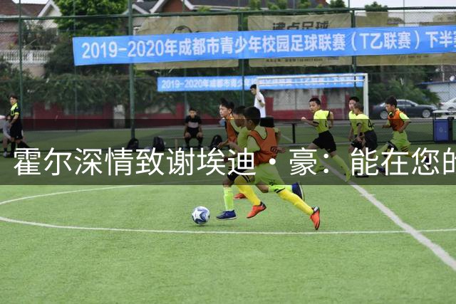 霍尔深情致谢埃迪·豪：能在您的球队效力是我的荣幸