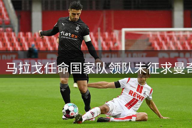 马拉戈任命国家队领队未征求曼奇尼意见，意奥委会拒绝放人
