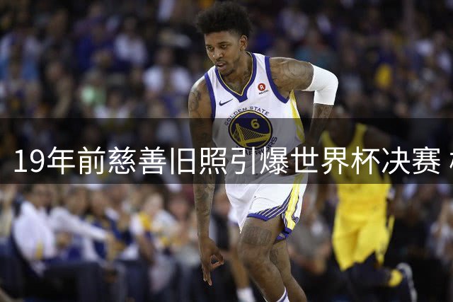 19年前慈善旧照引爆世界杯决赛 梅西亚马尔上演足坛"时空对决