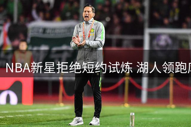 NBA新星拒绝短约试炼 湖人领跑库明加争夺战